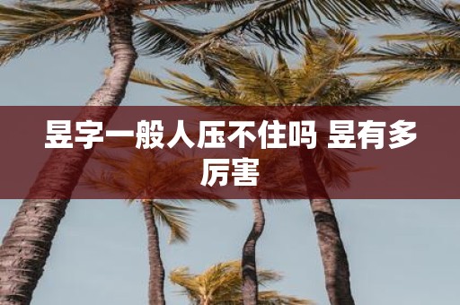 昱字一般人压不住吗 昱有多厉害
