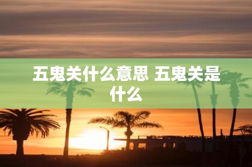 五鬼关什么意思 五鬼关是什么