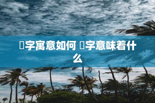 枔字寓意如何 枔字意味着什么
