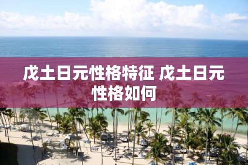 戊土日元性格特征 戊土日元性格如何