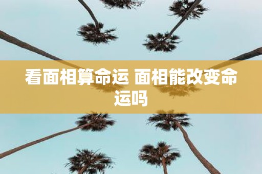 看面相算命运 面相能改变命运吗