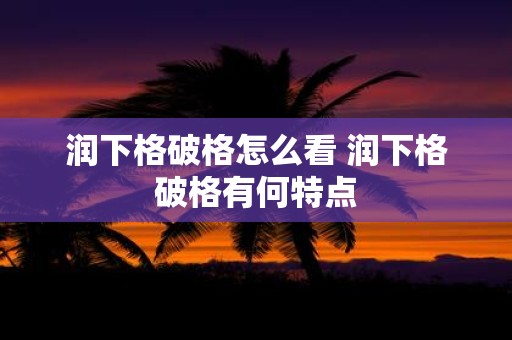 润下格破格怎么看 润下格破格有何特点