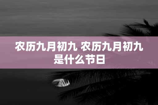 农历九月初九 农历九月初九是什么节日
