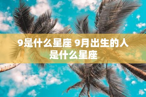 9是什么星座 9月出生的人是什么星座