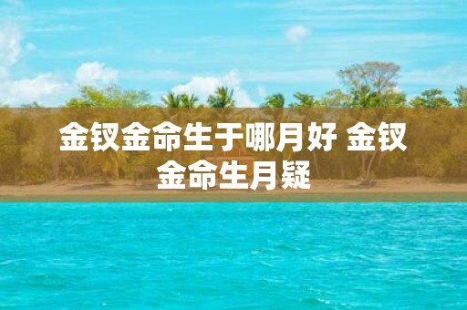 金钗金命生于哪月好 金钗金命生月疑
