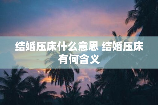 结婚压床什么意思 结婚压床有何含义
