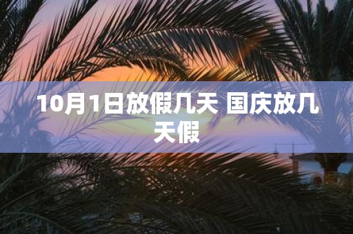 10月1日放假几天 国庆放几天假