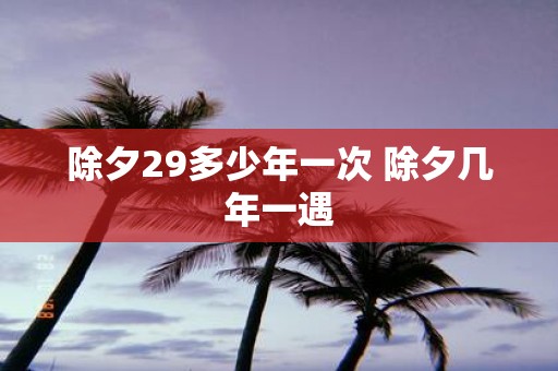 除夕29多少年一次 除夕几年一遇