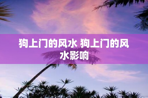 狗上门的风水 狗上门的风水影响