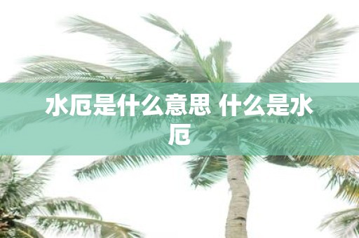 水厄是什么意思 什么是水厄