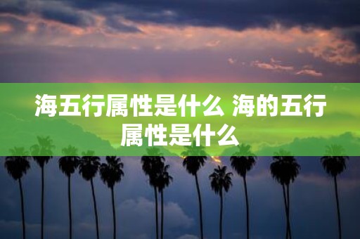 海五行属性是什么 海的五行属性是什么
