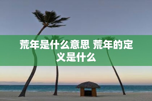 荒年是什么意思 荒年的定义是什么