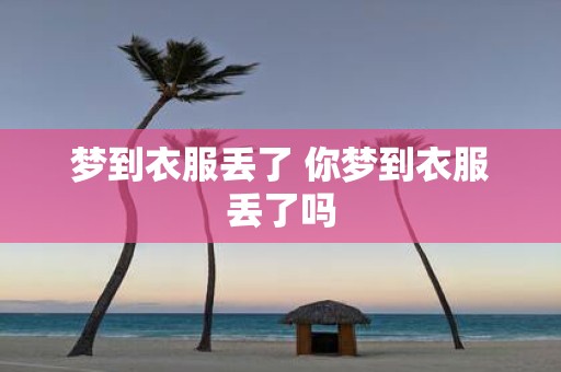 梦到衣服丢了 你梦到衣服丢了吗