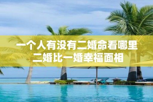 一个人有没有二婚命看哪里 二婚比一婚幸福面相