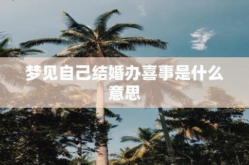 梦见自己结婚办喜事是什么意思