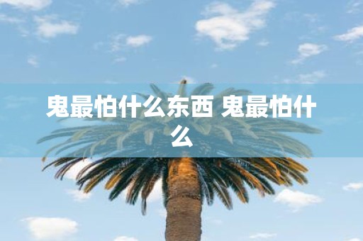 鬼最怕什么东西 鬼最怕什么