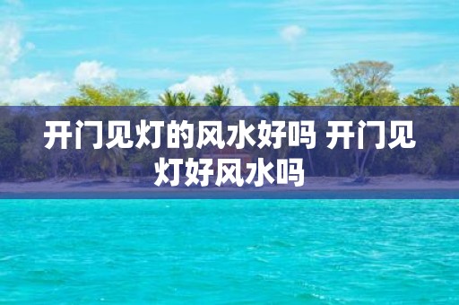 开门见灯的风水好吗 开门见灯好风水吗