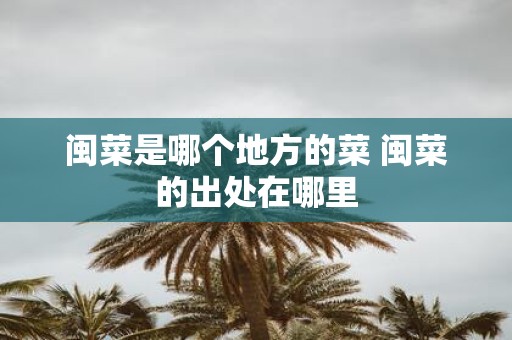 闽菜是哪个地方的菜 闽菜的出处在哪里
