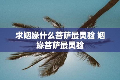 求姻缘什么菩萨最灵验 姻缘菩萨最灵验