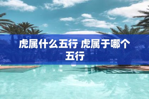 虎属什么五行 虎属于哪个五行