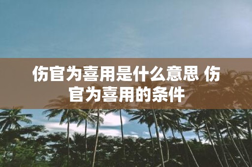 伤官为喜用是什么意思 伤官为喜用的条件