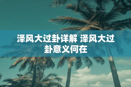 泽风大过卦详解 泽风大过卦意义何在