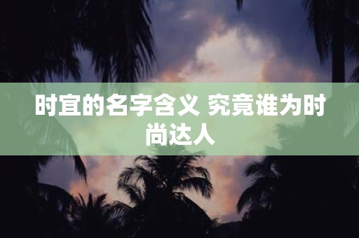时宜的名字含义 究竟谁为时尚达人
