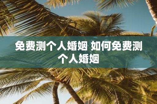 免费测个人婚姻 如何免费测个人婚姻