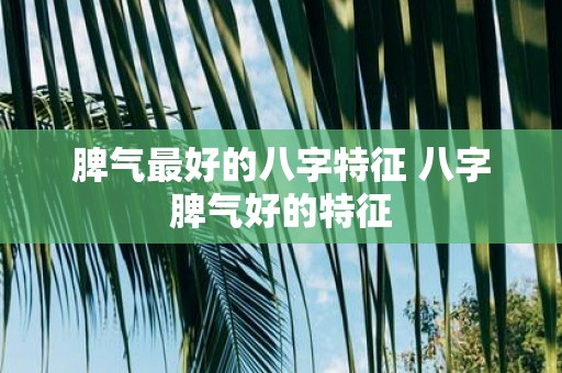 脾气最好的八字特征 八字脾气好的特征