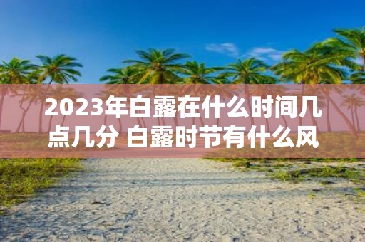 2025年白露在什么时间几点几分 白露时节有什么风俗