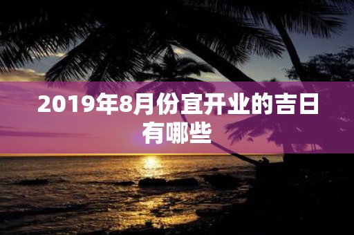 2019年8月份宜开业的吉日有哪些