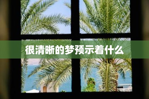很清晰的梦预示着什么