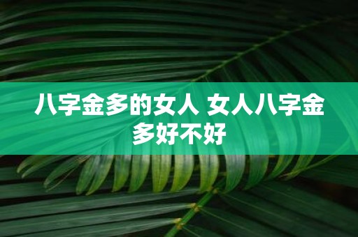 八字金多的女人 女人八字金多好不好