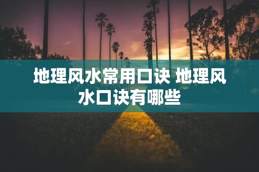 地理风水常用口诀 地理风水口诀有哪些