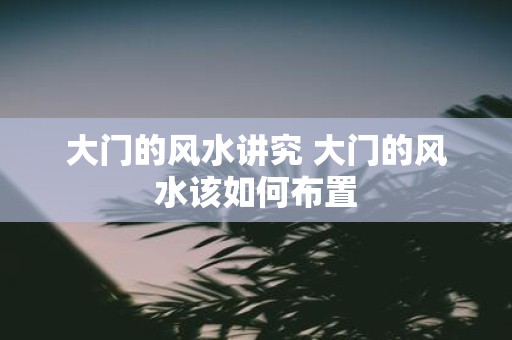 大门的风水讲究 大门的风水该如何布置