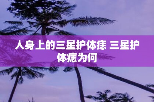 人身上的三星护体痣 三星护体痣为何