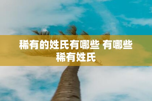 稀有的姓氏有哪些 有哪些稀有姓氏