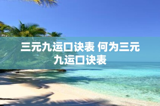 三元九运口诀表 何为三元九运口诀表