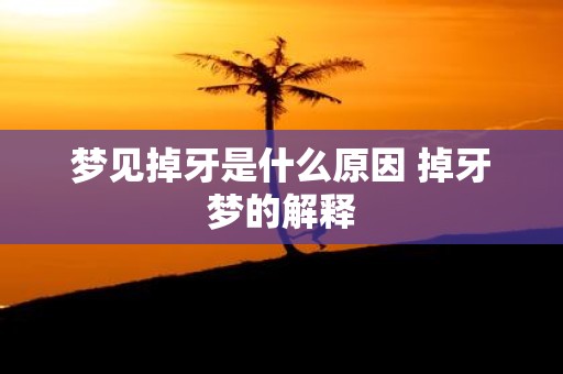 梦见掉牙是什么原因 掉牙梦的解释