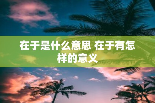 在于是什么意思 在于有怎样的意义