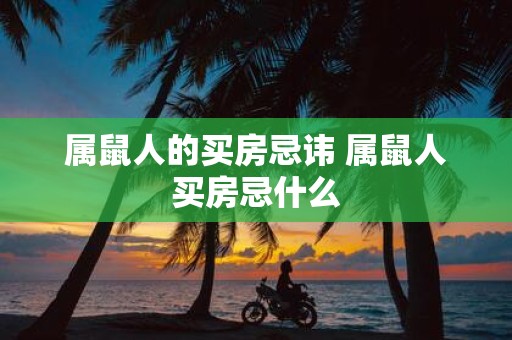 属鼠人的买房忌讳 属鼠人买房忌什么
