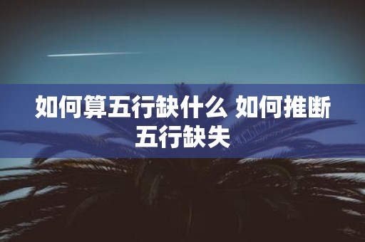 如何算五行缺什么 如何推断五行缺失