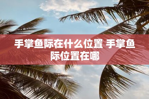 手掌鱼际在什么位置 手掌鱼际位置在哪