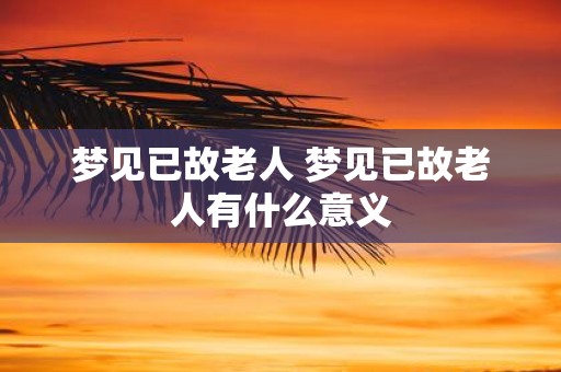 梦见已故老人 梦见已故老人有什么意义