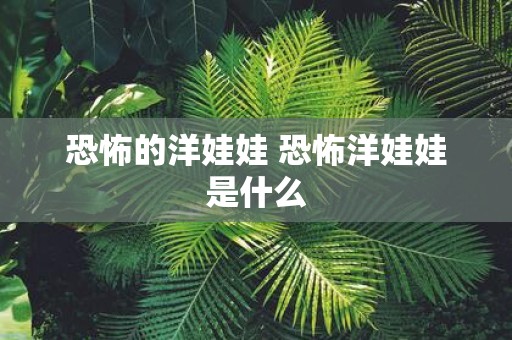 恐怖的洋娃娃 恐怖洋娃娃是什么