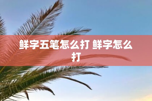 鲜字五笔怎么打 鲜字怎么打