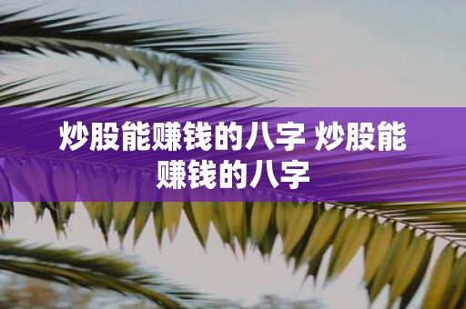 炒股能赚钱的八字 炒股能赚钱的八字