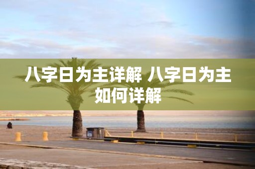 八字日为主详解 八字日为主如何详解