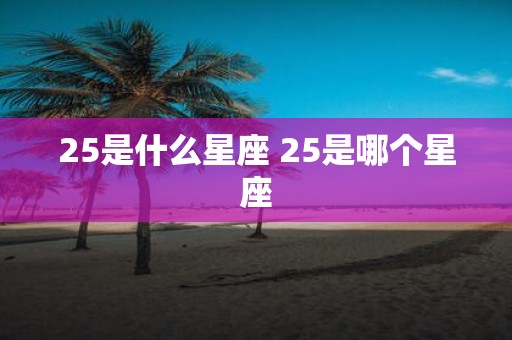 25是什么星座 25是哪个星座