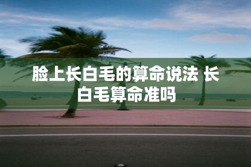 脸上长白毛的算命说法 长白毛算命准吗